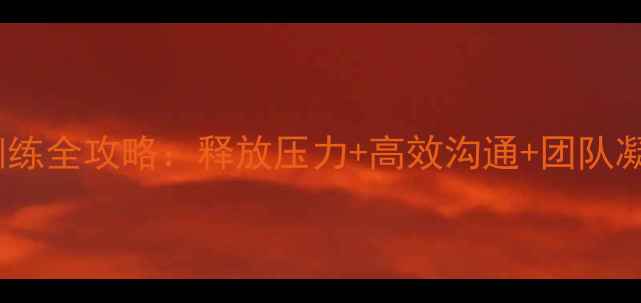 图片 🌟团体心理训练全攻略：释放压力+高效沟通+团队凝聚力提升🌟1
