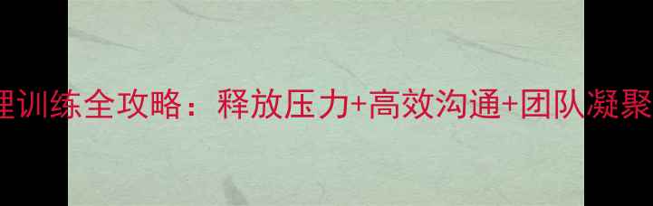 图片 🌟团体心理训练全攻略：释放压力+高效沟通+团队凝聚力提升🌟2