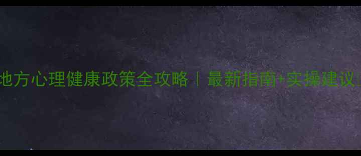 图片 🌟地方心理健康政策全攻略｜最新指南+实操建议💡1