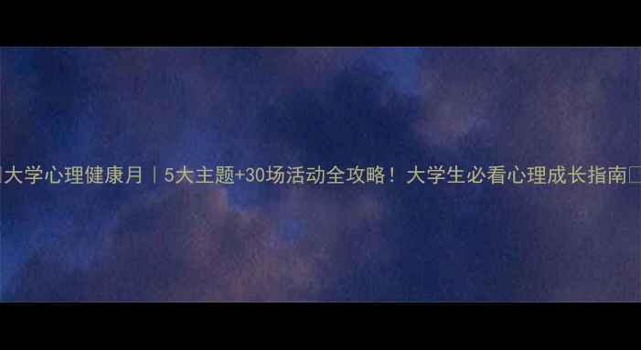 图片 🌟大学心理健康月｜5大主题+30场活动全攻略！大学生必看心理成长指南✨2