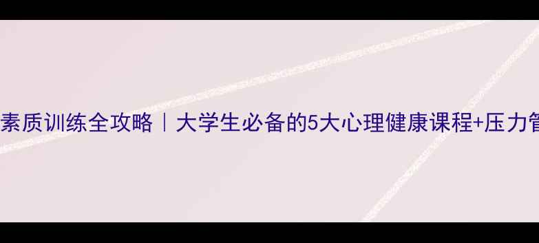 图片 🌟大学心理素质训练全攻略｜大学生必备的5大心理健康课程+压力管理技巧✨1
