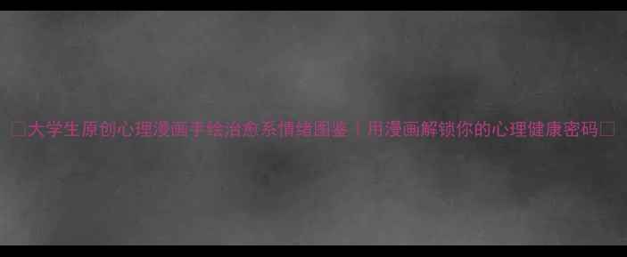 图片 🌟大学生原创心理漫画手绘治愈系情绪图鉴｜用漫画解锁你的心理健康密码🎨