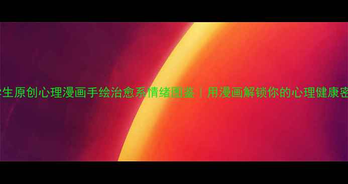 图片 🌟大学生原创心理漫画手绘治愈系情绪图鉴｜用漫画解锁你的心理健康密码🎨1