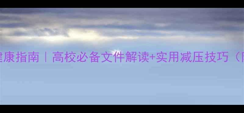 图片 🌟大学生心理健康指南｜高校必备文件解读+实用减压技巧（附免费资源）🌟