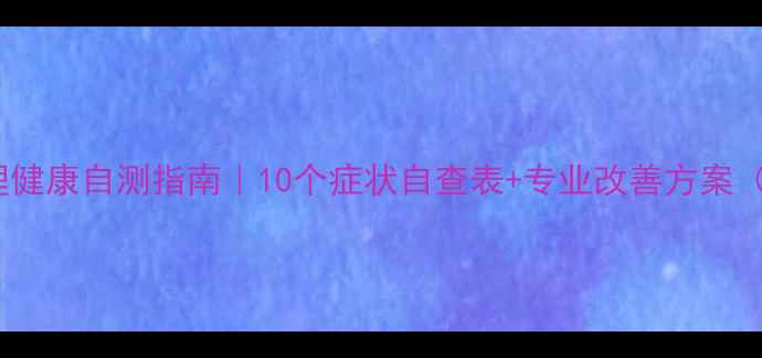 图片 🌟大学生心理健康自测指南｜10个症状自查表+专业改善方案（附自测题）2