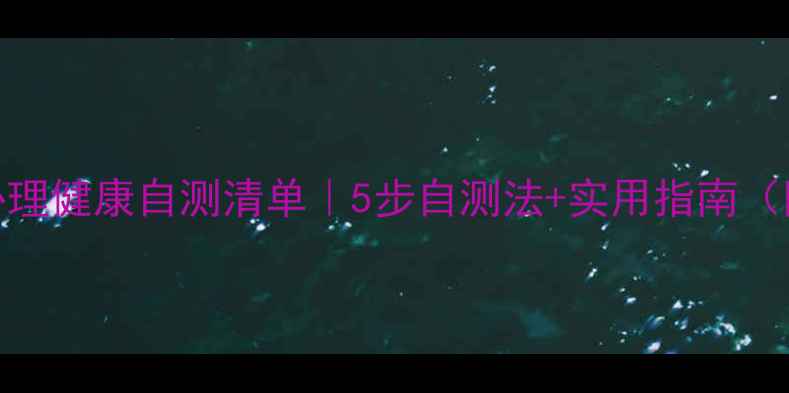 图片 🌟大学生心理健康自测清单｜5步自测法+实用指南（附自测表）