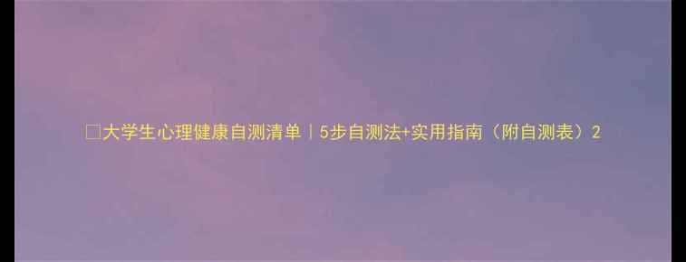 图片 🌟大学生心理健康自测清单｜5步自测法+实用指南（附自测表）2