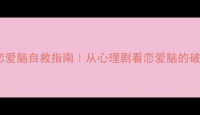 图片 🌟大学生恋爱脑自救指南｜从心理剧看恋爱脑的破局之道✨1