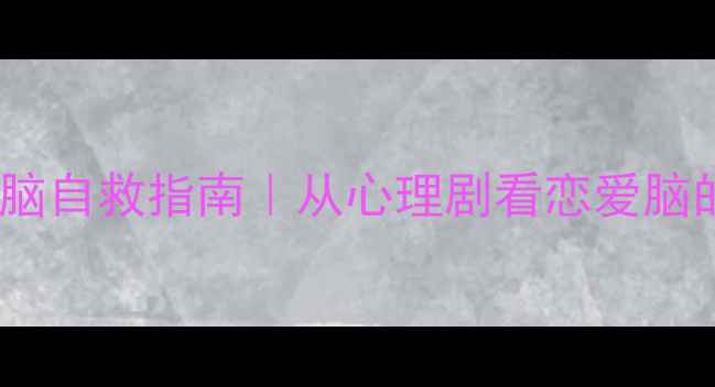 图片 🌟大学生恋爱脑自救指南｜从心理剧看恋爱脑的破局之道✨2