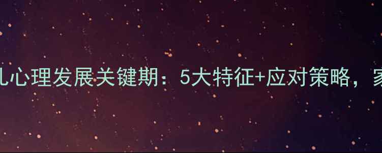 图片 🌟大班幼儿心理发展关键期：5大特征+应对策略，家长必看！