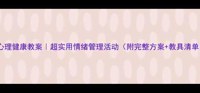 图片 🌟大班心理健康教案｜超实用情绪管理活动（附完整方案+教具清单）🎨💡1