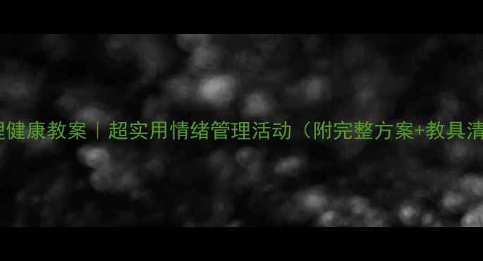 图片 🌟大班心理健康教案｜超实用情绪管理活动（附完整方案+教具清单）🎨💡2