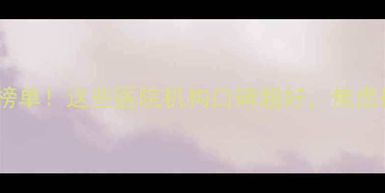 图片 🌟天津心理医生权威榜单！这些医院机构口碑超好，焦虑抑郁都能约到专家💡1