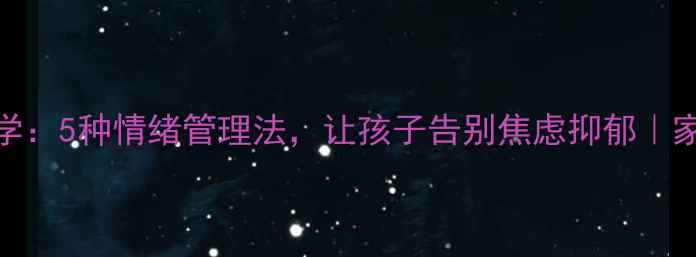 图片 🌟头脑特工队电影心理学：5种情绪管理法，让孩子告别焦虑抑郁｜家长必看情绪教育指南🌟