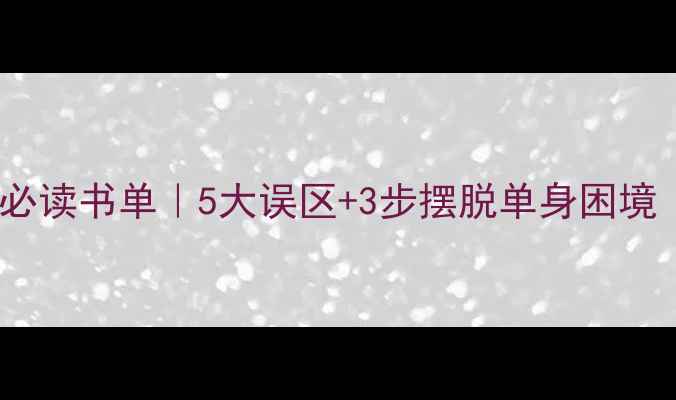 图片 🌟女性恋爱心理必读书单｜5大误区+3步摆脱单身困境（附实操指南）2