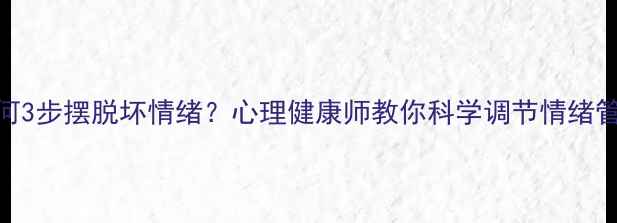 图片 🌟如何3步摆脱坏情绪？心理健康师教你科学调节情绪管理🌟