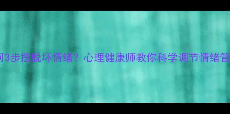图片 🌟如何3步摆脱坏情绪？心理健康师教你科学调节情绪管理🌟1