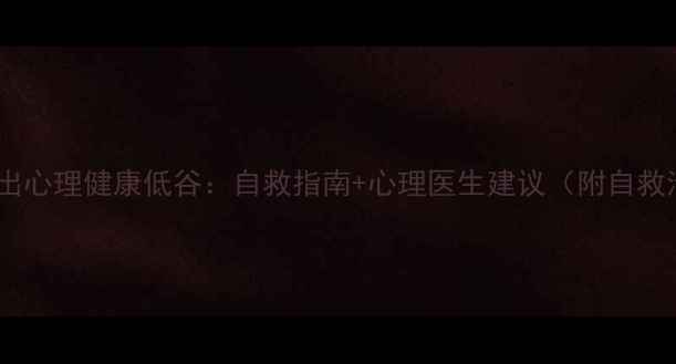 图片 🌟如何走出心理健康低谷：自救指南+心理医生建议（附自救清单）🌟2