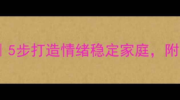 图片 🌟妈妈心理健康必修课｜5步打造情绪稳定家庭，附实操指南+免费课件包🌟