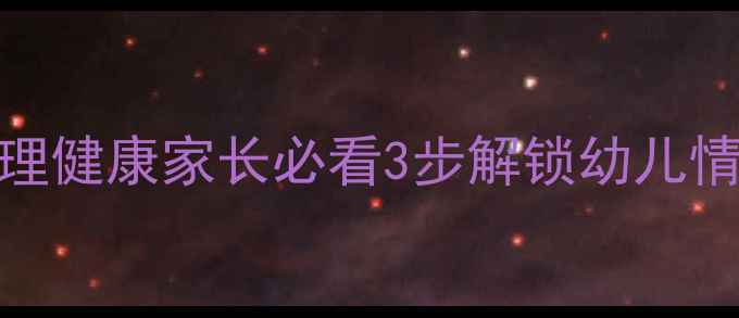 图片 🌟学前儿童心理健康家长必看3步解锁幼儿情绪管理秘籍✨