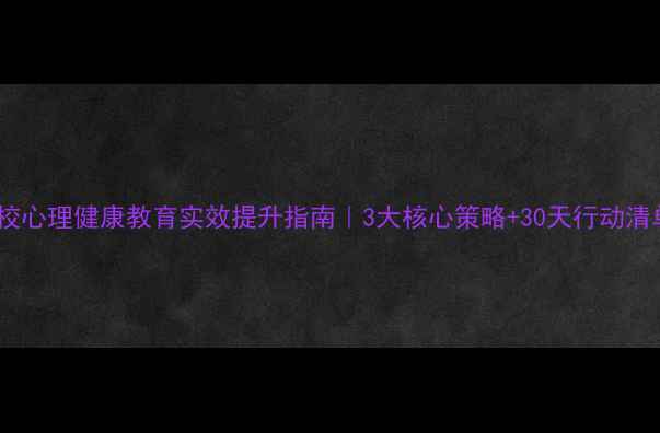图片 🌟学校心理健康教育实效提升指南｜3大核心策略+30天行动清单🌟1