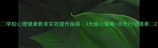 图片 🌟学校心理健康教育实效提升指南｜3大核心策略+30天行动清单🌟2