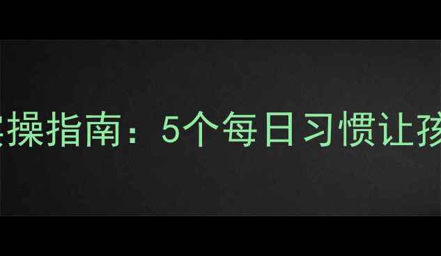 图片 🌟学生党必看！心理健康教案实操指南：5个每日习惯让孩子更自信（附家长沟通话术）2