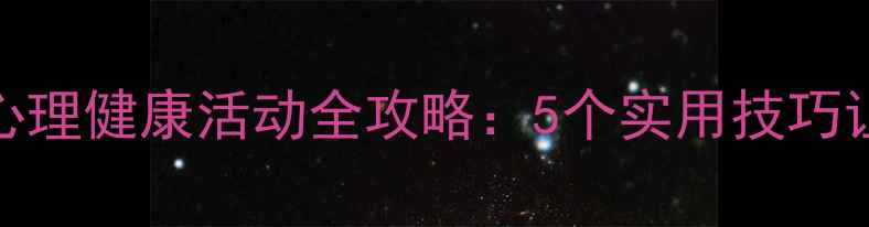 图片 🌟学生党必看！心理健康活动全攻略：5个实用技巧让压力一键清零💡