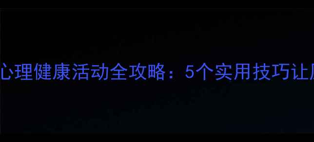 图片 🌟学生党必看！心理健康活动全攻略：5个实用技巧让压力一键清零💡1