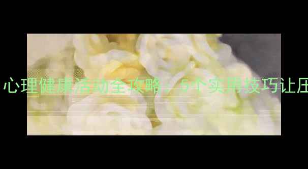 图片 🌟学生党必看！心理健康活动全攻略：5个实用技巧让压力一键清零💡2