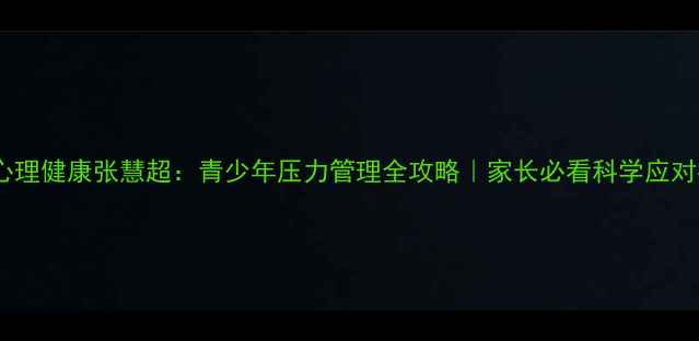 图片 🌟学生心理健康张慧超：青少年压力管理全攻略｜家长必看科学应对指南🌟2