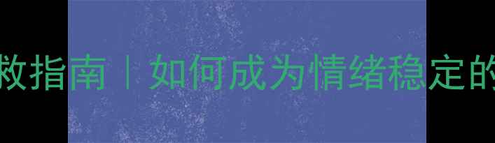 图片 🌟学生心理健康问题自救指南｜如何成为情绪稳定的学霸？家长必看干货！