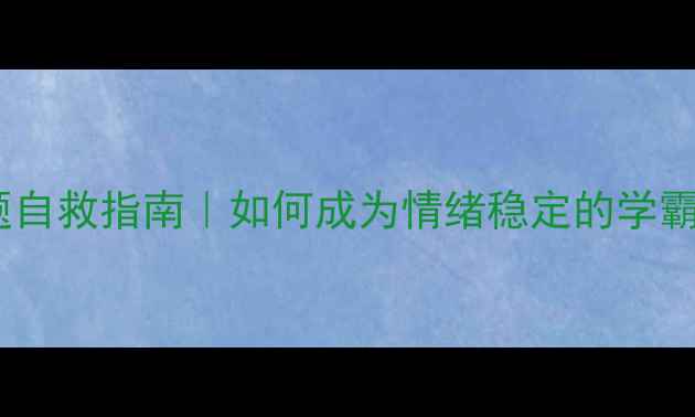 图片 🌟学生心理健康问题自救指南｜如何成为情绪稳定的学霸？家长必看干货！1