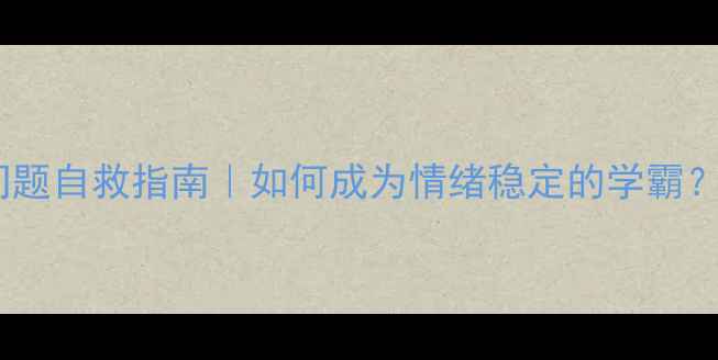 图片 🌟学生心理健康问题自救指南｜如何成为情绪稳定的学霸？家长必看干货！2