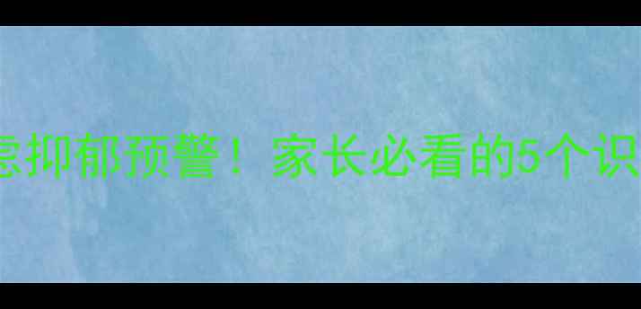 图片 🌟学生心理健康：焦虑抑郁预警！家长必看的5个识别信号+3步干预法🌟2