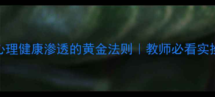 图片 🌟学科心理健康渗透的黄金法则｜教师必看实操指南💡
