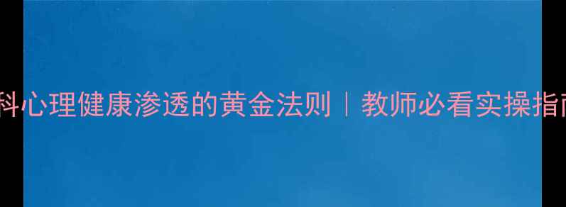 图片 🌟学科心理健康渗透的黄金法则｜教师必看实操指南💡2