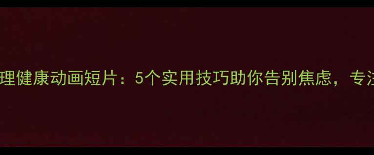 图片 🌟官兵心理健康动画短片：5个实用技巧助你告别焦虑，专注训练🌟1