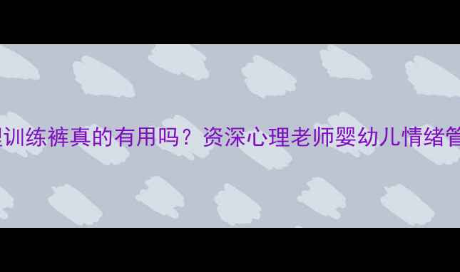 图片 🌟宝宝心理训练裤真的有用吗？资深心理老师婴幼儿情绪管理新方法1
