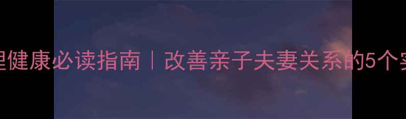 图片 🌟家庭心理健康必读指南｜改善亲子夫妻关系的5个实用技巧💡