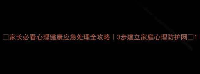 图片 🌟家长必看心理健康应急处理全攻略｜3步建立家庭心理防护网🔍1