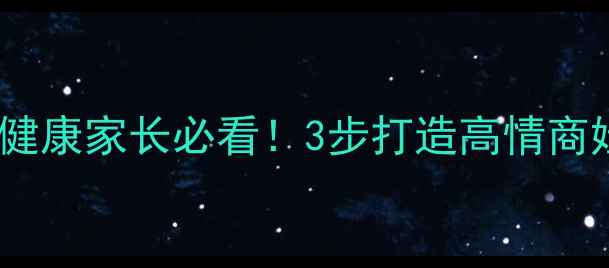 图片 🌟小学品德心理健康家长必看！3步打造高情商娃的实用指南✨1