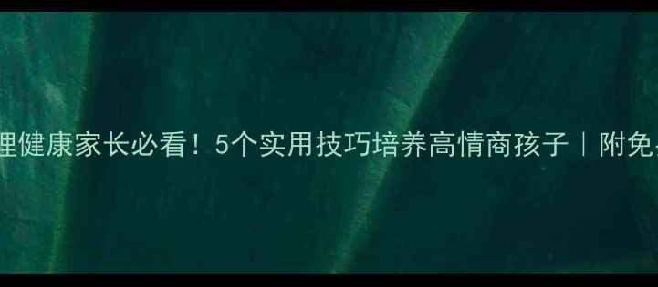 图片 🌟小学心理健康家长必看！5个实用技巧培养高情商孩子｜附免费资源包1
