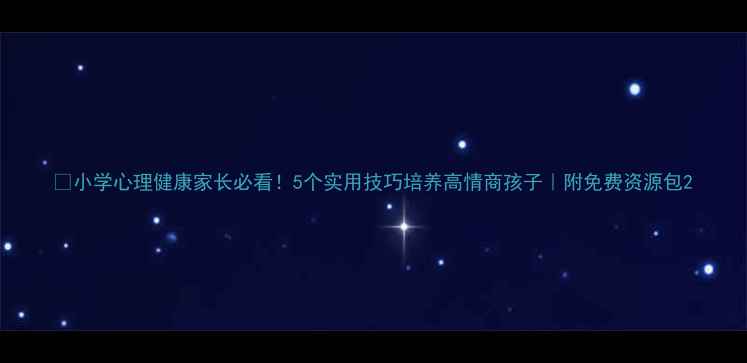 图片 🌟小学心理健康家长必看！5个实用技巧培养高情商孩子｜附免费资源包2