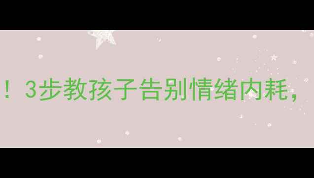 图片 🌟小学心理健康必看！3步教孩子告别情绪内耗，家长也能轻松应对🌱