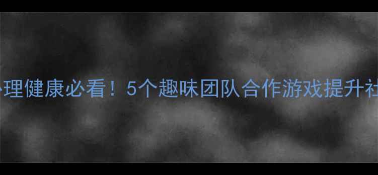 图片 🌟小学心理健康必看！5个趣味团队合作游戏提升社交力🌟1
