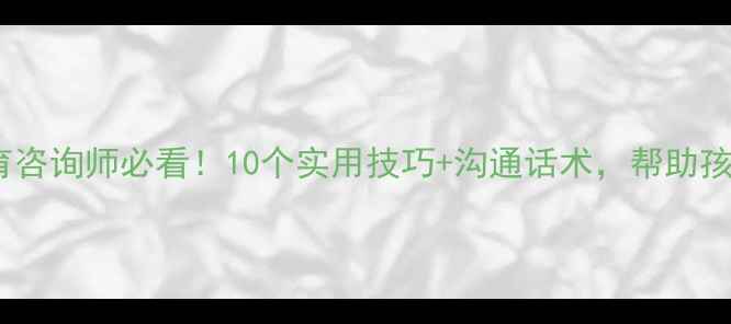 图片 🌟小学心理健康教育咨询师必看！10个实用技巧+沟通话术，帮助孩子建立阳光心态🌟2