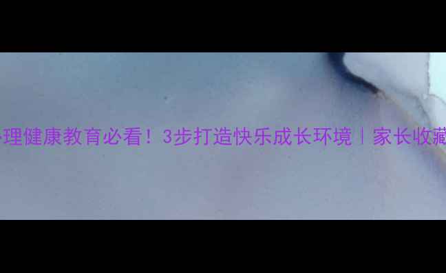 图片 🌟小学心理健康教育必看！3步打造快乐成长环境｜家长收藏指南🌟2