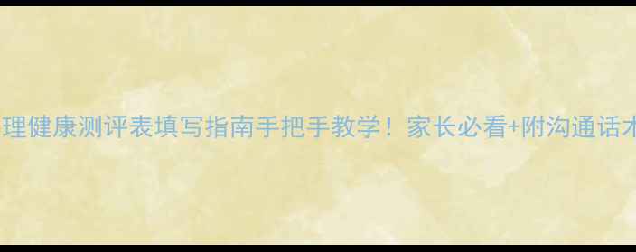 图片 🌟小学心理健康测评表填写指南手把手教学！家长必看+附沟通话术模板🌟1