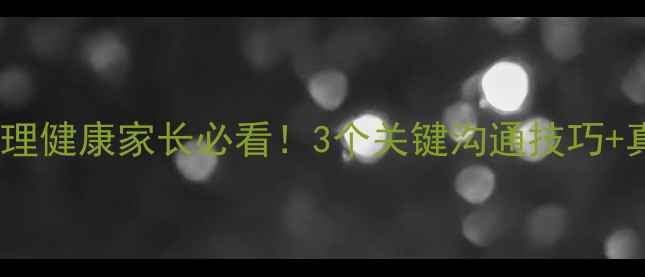 图片 🌟小学生心理健康家长必看！3个关键沟通技巧+真实案例🌟1